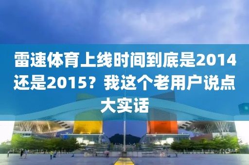 雷速体育上线时间到底是2014还是2015？我这个老用户说点大实话