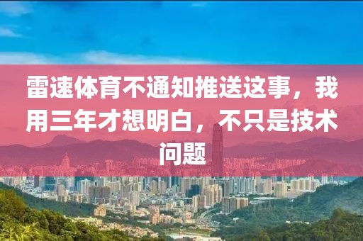 雷速体育不通知推送这事，我用三年才想明白，不只是技术问题