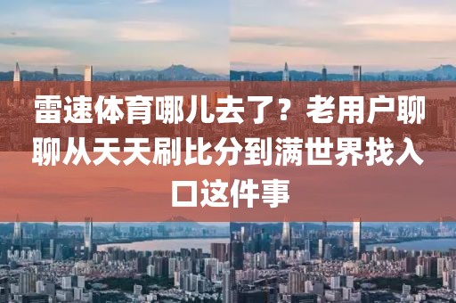 雷速体育哪儿去了？老用户聊聊从天天刷比分到满世界找入口这件事