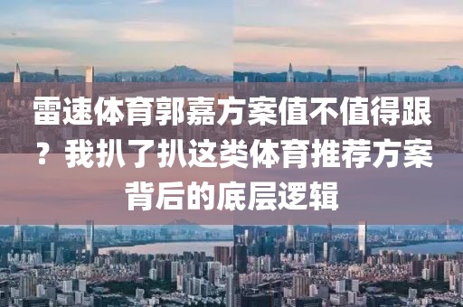 雷速体育郭嘉方案值不值得跟？我扒了扒这类体育推荐方案背后的底层逻辑