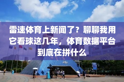 雷速体育上新闻了？聊聊我用它看球这几年，体育数据平台到底在拼什么