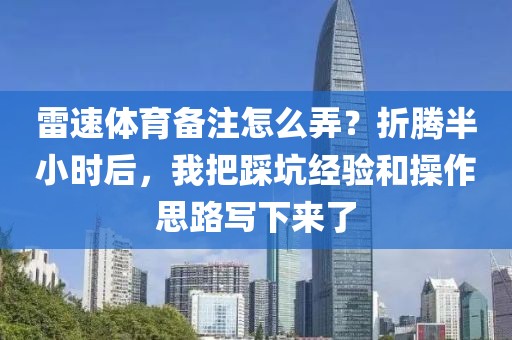 雷速体育备注怎么弄？折腾半小时后，我把踩坑经验和操作思路写下来了