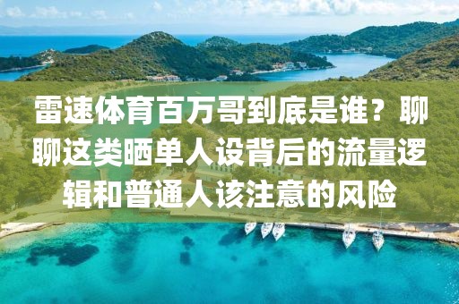 雷速体育百万哥到底是谁？聊聊这类晒单人设背后的流量逻辑和普通人该注意的风险