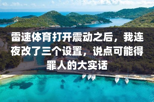 雷速体育打开震动之后，我连夜改了三个设置，说点可能得罪人的大实话