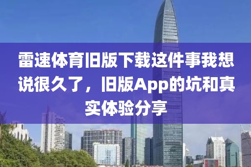 雷速体育旧版下载这件事我想说很久了，旧版App的坑和真实体验分享