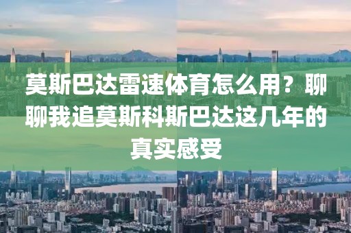 莫斯巴达雷速体育怎么用？聊聊我追莫斯科斯巴达这几年的真实感受