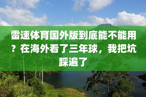 雷速体育国外版到底能不能用？在海外看了三年球，我把坑踩遍了