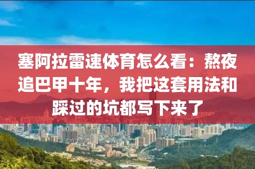 塞阿拉雷速体育怎么看：熬夜追巴甲十年，我把这套用法和踩过的坑都写下来了
