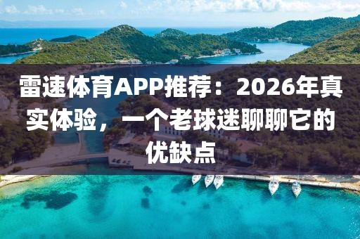 雷速体育APP推荐:2026年真实体验,一个老球迷聊聊它的优缺点