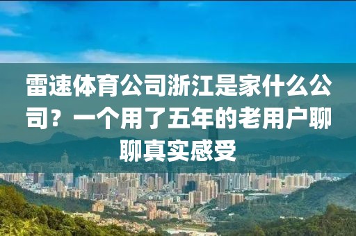 雷速体育公司浙江是家什么公司？一个用了五年的老用户聊聊真实感受