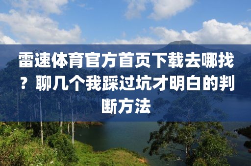 雷速体育官方首页下载去哪找？聊几个我踩过坑才明白的判断方法