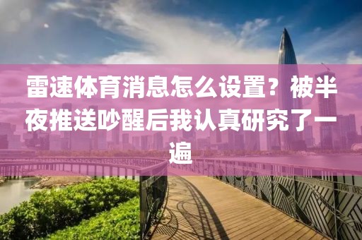 雷速体育消息怎么设置?被半夜推送吵醒后我认真研究了一遍