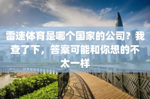 雷速体育是哪个国家的公司？我查了下，答案可能和你想的不太一样