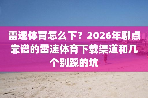 雷速体育怎么下？2026年聊点靠谱的雷速体育下载渠道和几个别踩的坑