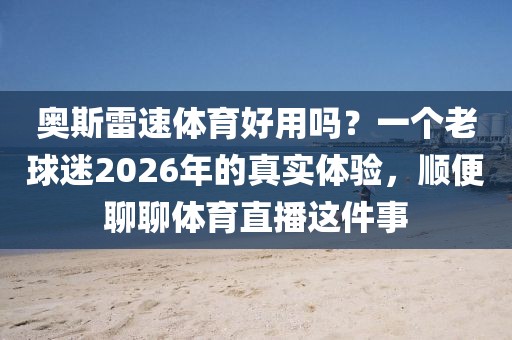 奥斯雷速体育好用吗？一个老球迷2026年的真实体验，顺便聊聊体育直播这件事