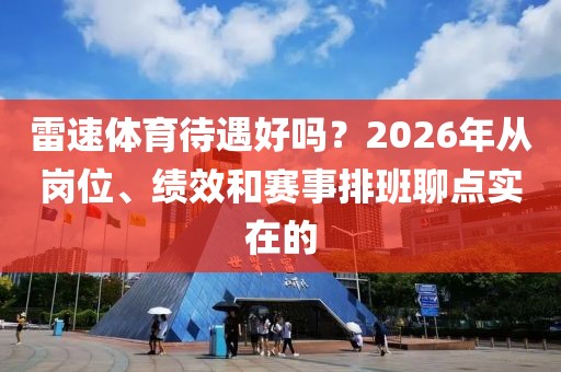 雷速体育待遇好吗？2026年从岗位、绩效和赛事排班聊点实在的
