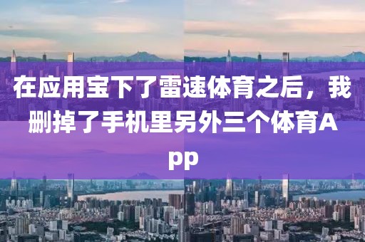 在应用宝下了雷速体育之后,我删掉了手机里另外三个体育App