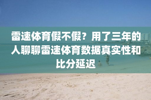 雷速体育假不假？用了三年的人聊聊雷速体育数据真实性和比分延迟