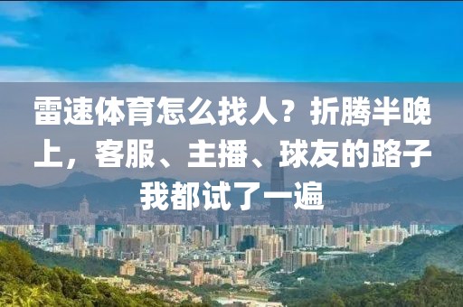雷速体育怎么找人？折腾半晚上，客服、主播、球友的路子我都试了一遍