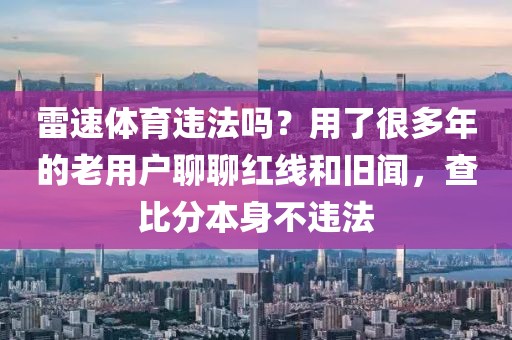 雷速体育违法吗？用了很多年的老用户聊聊红线和旧闻，查比分本身不违法
