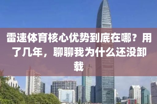 雷速体育核心优势到底在哪？用了几年，聊聊我为什么还没卸载