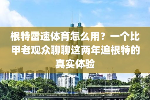 根特雷速体育怎么用？一个比甲老观众聊聊这两年追根特的真实体验
