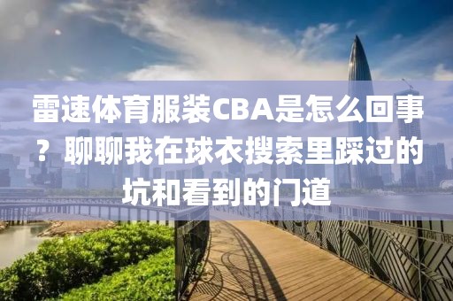 雷速体育服装CBA是怎么回事？聊聊我在球衣搜索里踩过的坑和看到的门道