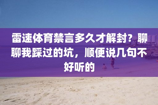 雷速体育禁言多久才解封？聊聊我踩过的坑，顺便说几句不好听的