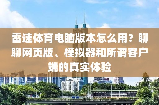 雷速体育电脑版本怎么用？聊聊网页版、模拟器和所谓客户端的真实体验