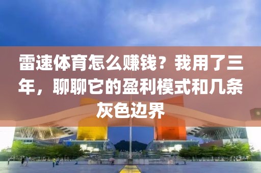 雷速体育怎么赚钱？我用了三年，聊聊它的盈利模式和几条灰色边界