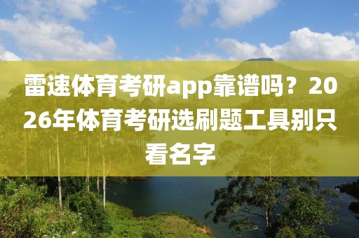 雷速体育考研app靠谱吗？2026年体育考研选刷题工具别只看名字