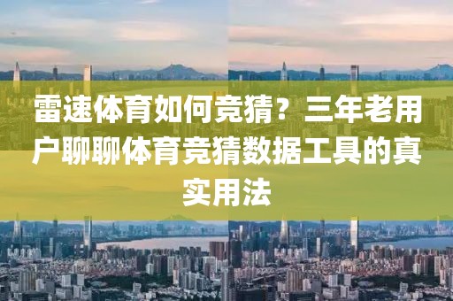 雷速体育如何竞猜？三年老用户聊聊体育竞猜数据工具的真实用法