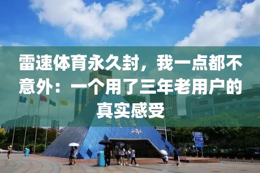 雷速体育永久封，我一点都不意外：一个用了三年老用户的真实感受