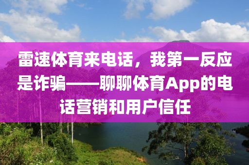 雷速体育来电话，我第一反应是诈骗——聊聊体育App的电话营销和用户信任