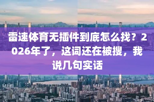 雷速体育无插件到底怎么找？2026年了，这词还在被搜，我说几句实话
