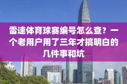 雷速体育球赛编号怎么查？一个老用户用了三年才搞明白的几件事和坑