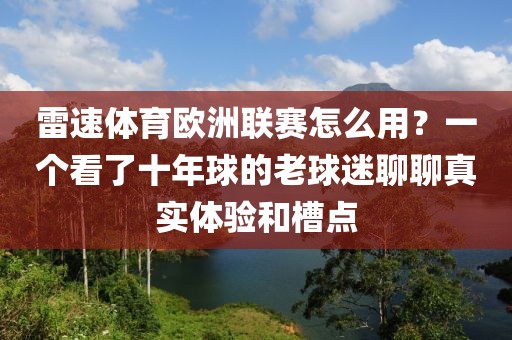 雷速体育欧洲联赛怎么用？一个看了十年球的老球迷聊聊真实体验和槽点