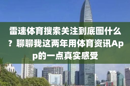 雷速体育搜索关注到底图什么？聊聊我这两年用体育资讯App的一点真实感受