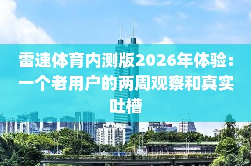 雷速体育内测版2026年体验：一个老用户的两周观察和真实吐槽