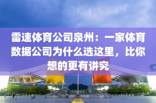 雷速体育公司泉州:一家体育数据公司为什么选这里,比你想的更有讲究