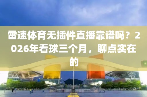 雷速体育无插件直播靠谱吗？2026年看球三个月，聊点实在的