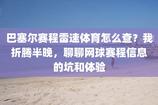 巴塞尔赛程雷速体育怎么查？我折腾半晚，聊聊网球赛程信息的坑和体验