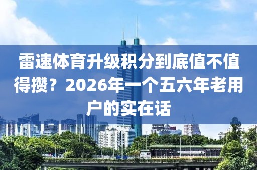 雷速体育升级积分到底值不值得攒？2026年一个五六年老用户的实在话