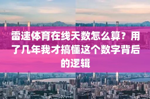 雷速体育在线天数怎么算？用了几年我才搞懂这个数字背后的逻辑