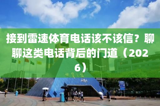 接到雷速体育电话该不该信？聊聊这类电话背后的门道（2026）
