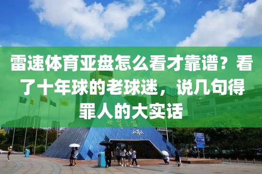 雷速体育亚盘怎么看才靠谱？看了十年球的老球迷，说几句得罪人的大实话