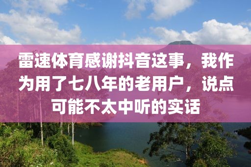 雷速体育感谢抖音这事，我作为用了七八年的老用户，说点可能不太中听的实话