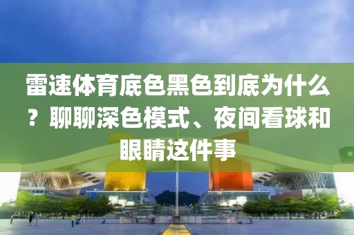 雷速体育底色黑色到底为什么？聊聊深色模式、夜间看球和眼睛这件事