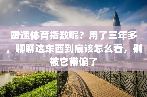 雷速体育指数呢？用了三年多，聊聊这东西到底该怎么看，别被它带偏了