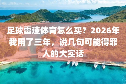 足球雷速体育怎么买?2026年我用了三年,说几句可能得罪人的大实话